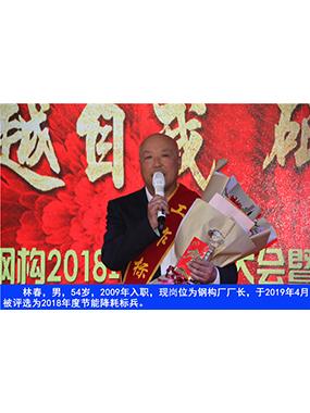 林春，男，54歲，2009年入職，現(xiàn)崗位為鋼構(gòu)廠廠長，于2019年4月被評(píng)選為2018年度節(jié)能降耗標(biāo)
